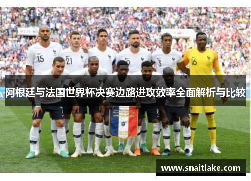 阿根廷与法国世界杯决赛边路进攻效率全面解析与比较 阿根廷与法国世界杯决赛边路进攻效率全面解析与比较