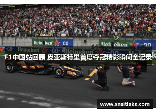 F1中国站回顾 皮亚斯特里首度夺冠精彩瞬间全记录 F1中国站回顾 皮亚斯特里首度夺冠精彩瞬间全记录
