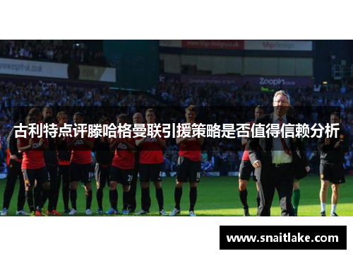 古利特点评滕哈格曼联引援策略是否值得信赖分析