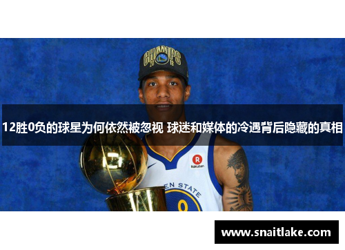 12胜0负的球星为何依然被忽视 球迷和媒体的冷遇背后隐藏的真相