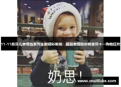 11-11森贝儿表情包系列全新精彩集锦:超萌表情助你畅享双十一购物狂欢 11-11森贝儿表情包系列全新精彩集锦:超萌表情助你畅享双十一购物狂欢