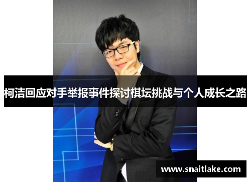 柯洁回应对手举报事件探讨棋坛挑战与个人成长之路