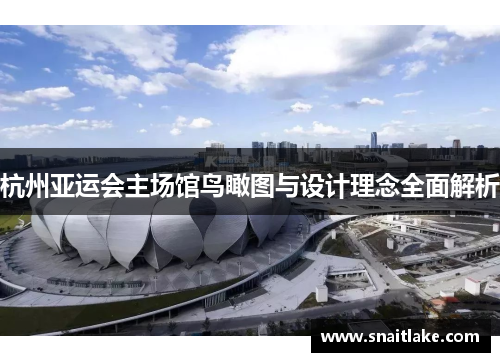 杭州亚运会主场馆鸟瞰图与设计理念全面解析