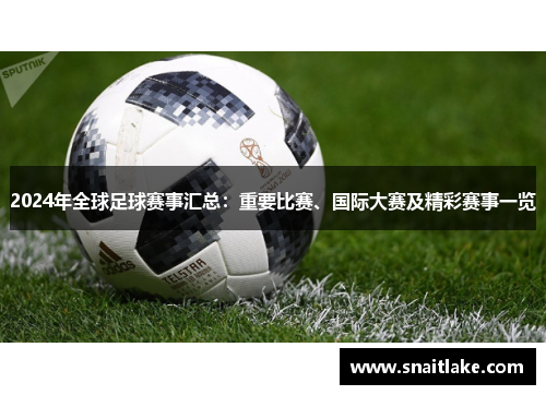 2024年全球足球赛事汇总:重要比赛、国际大赛及精彩赛事一览 2024年全球足球赛事汇总:重要比赛、国际大赛及精彩赛事一览