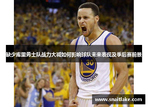 缺少库里勇士队战力大减如何影响球队未来表现及季后赛前景