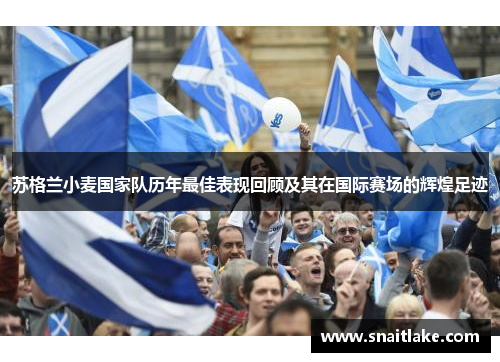 苏格兰小麦国家队历年最佳表现回顾及其在国际赛场的辉煌足迹 苏格兰小麦国家队历年最佳表现回顾及其在国际赛场的辉煌足迹