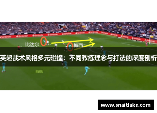 英超战术风格多元碰撞：不同教练理念与打法的深度剖析