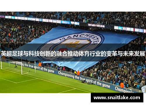 英超足球与科技创新的融合推动体育行业的变革与未来发展