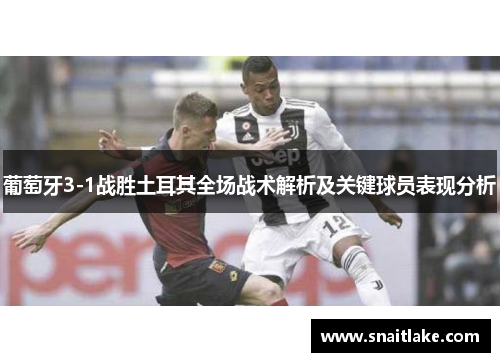 葡萄牙3-1战胜土耳其全场战术解析及关键球员表现分析