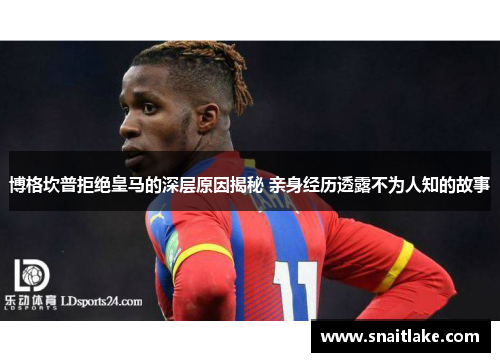 博格坎普拒绝皇马的深层原因揭秘 亲身经历透露不为人知的故事 博格坎普拒绝皇马的深层原因揭秘 亲身经历透露不为人知的故事