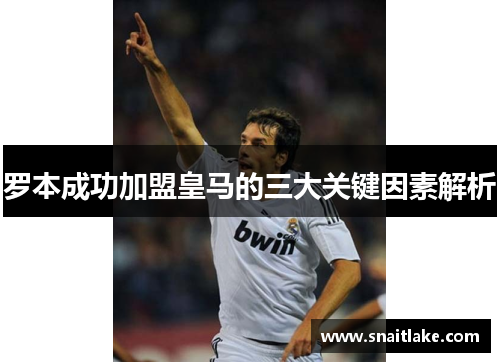 罗本成功加盟皇马的三大关键因素解析