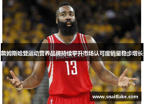 詹姆斯哈登运动营养品牌持续攀升市场认可度销量稳步增长